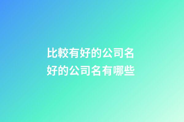 比較有好的公司名 好的公司名有哪些-第1張-公司起名-玄機派